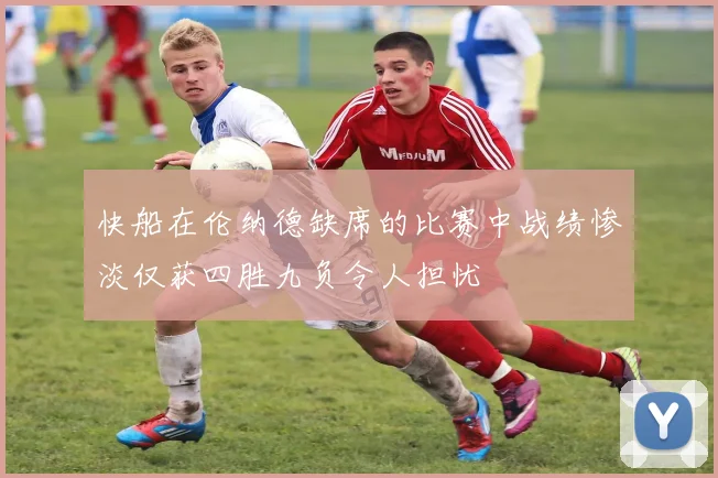 快船在伦纳德缺席的比赛中战绩惨淡仅获四胜九负令人担忧