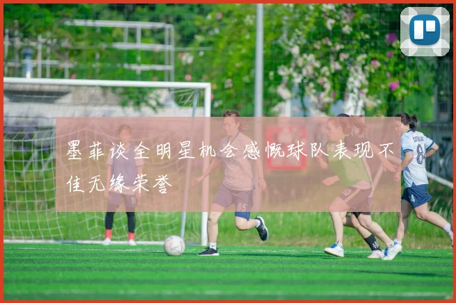 墨菲谈全明星机会感慨球队表现不佳无缘荣誉