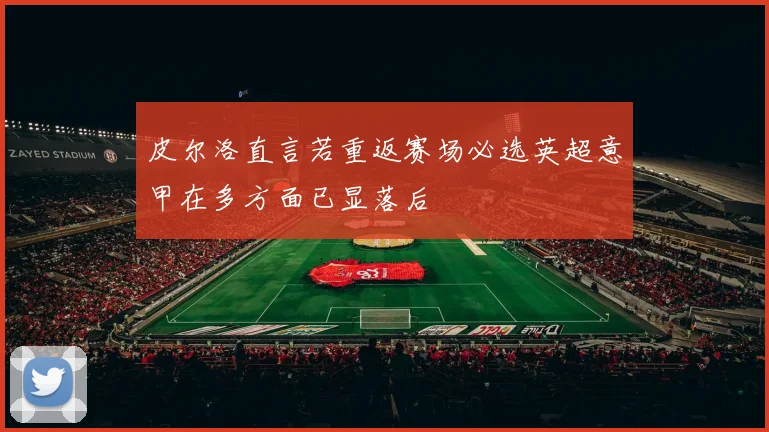 皮尔洛直言若重返赛场必选英超意甲在多方面已显落后