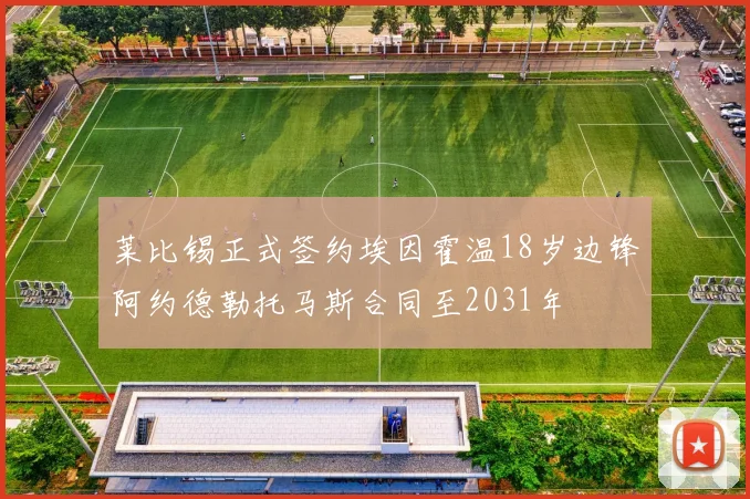 莱比锡正式签约埃因霍温18岁边锋阿约德勒托马斯合同至2031年