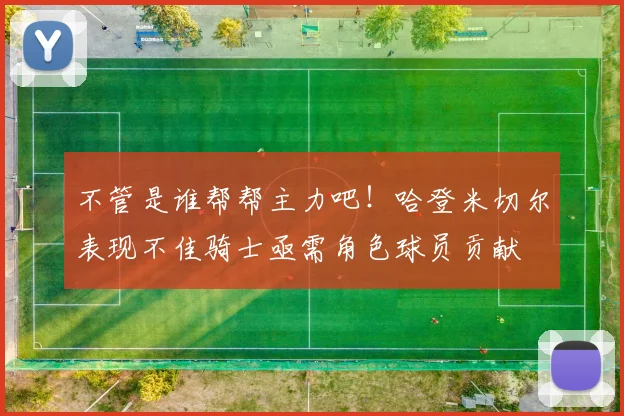 不管是谁帮帮主力吧！哈登米切尔表现不佳骑士亟需角色球员贡献