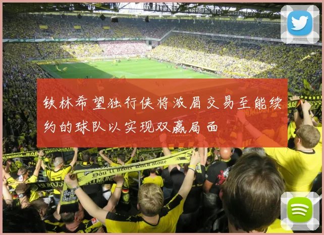 铁林希望独行侠将浓眉交易至能续约的球队以实现双赢局面