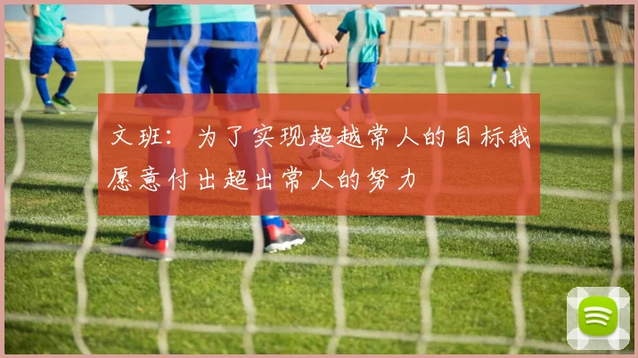 文班：为了实现超越常人的目标我愿意付出超出常人的努力