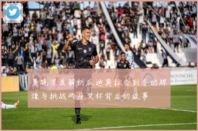 曼晚深度解析瓜迪奥拉告别季的辉煌与挑战两座奖杯背后的故事