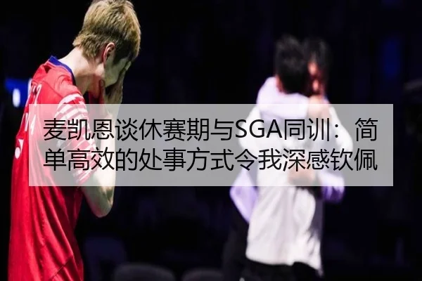 麦凯恩谈休赛期与SGA同训：简单高效的处事方式令我深感钦佩